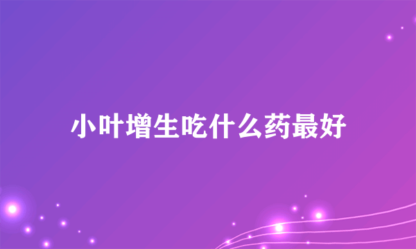 小叶增生吃什么药最好