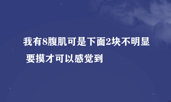 我有8腹肌可是下面2块不明显 要摸才可以感觉到