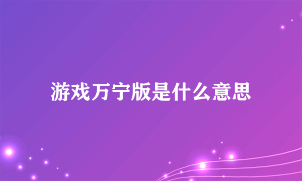 游戏万宁版是什么意思