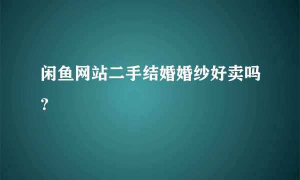 闲鱼网站二手结婚婚纱好卖吗？