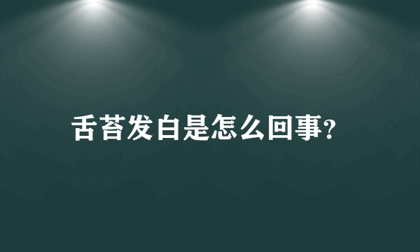 舌苔发白是怎么回事？