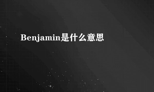 Benjamin是什么意思