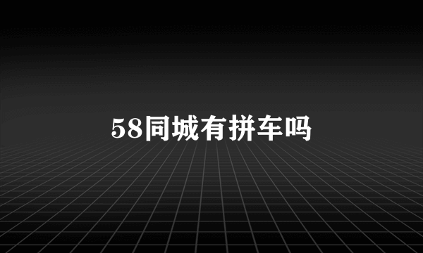 58同城有拼车吗