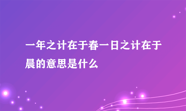 一年之计在于春一日之计在于晨的意思是什么