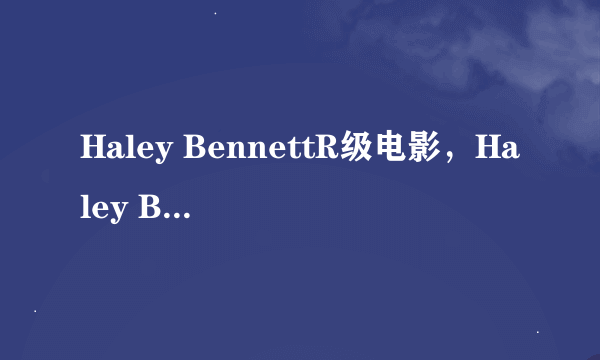 Haley BennettR级电影，Haley Bennett身高有多高