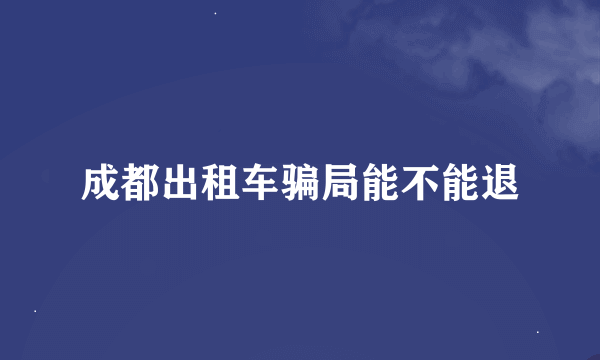 成都出租车骗局能不能退