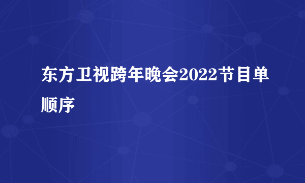 东方卫视跨年晚会2022节目单顺序