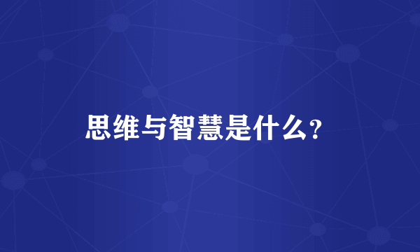 思维与智慧是什么？