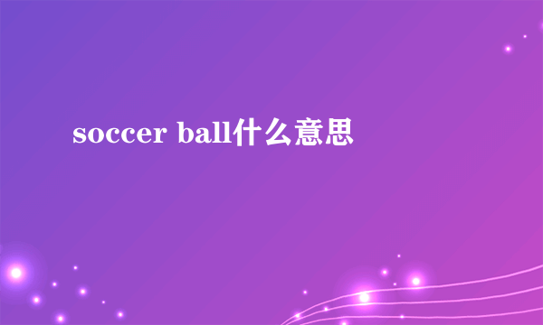 soccer ball什么意思