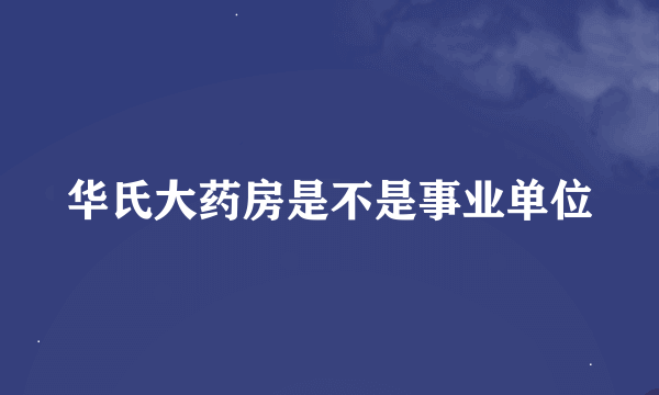 华氏大药房是不是事业单位