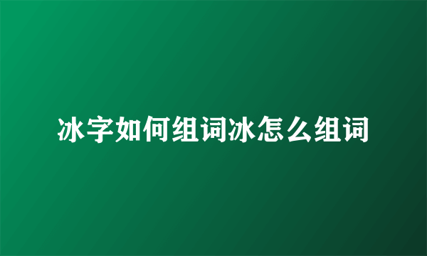 冰字如何组词冰怎么组词