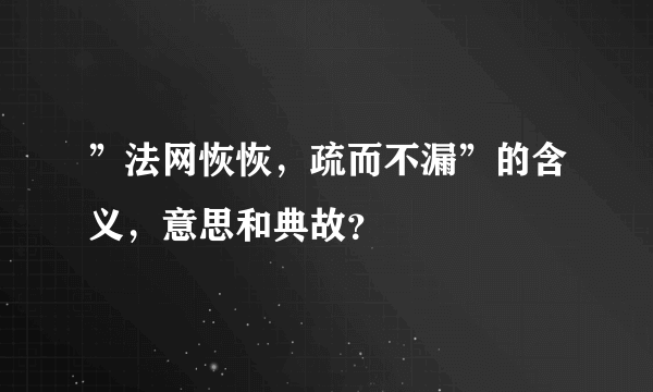 ”法网恢恢，疏而不漏”的含义，意思和典故？