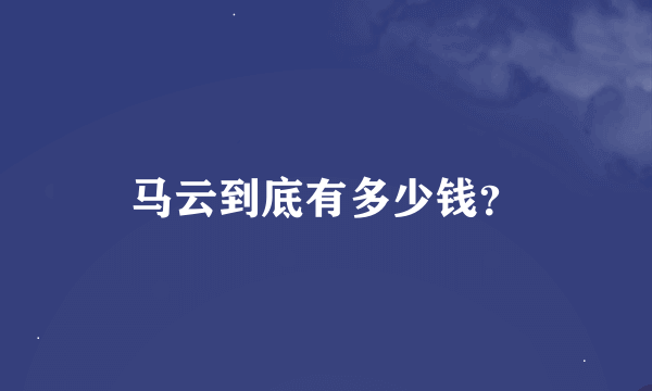 马云到底有多少钱？