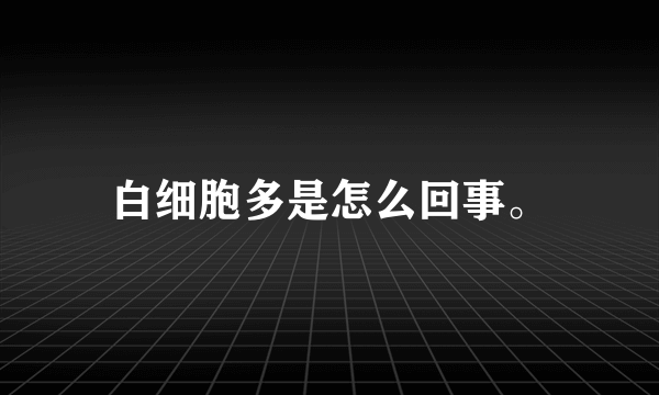 白细胞多是怎么回事。