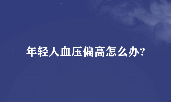 年轻人血压偏高怎么办?