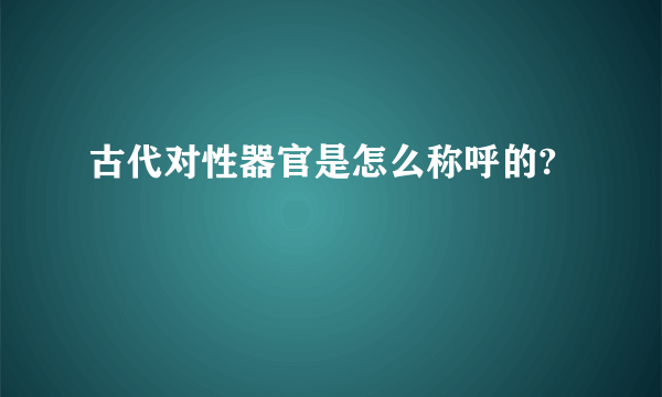 古代对性器官是怎么称呼的?