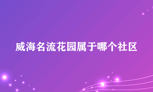 威海名流花园属于哪个社区