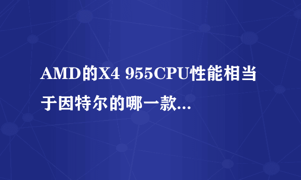 AMD的X4 955CPU性能相当于因特尔的哪一款CPU？