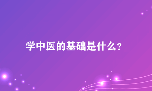 学中医的基础是什么？