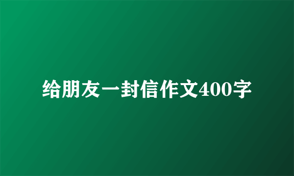 给朋友一封信作文400字