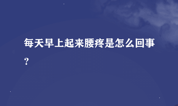 每天早上起来腰疼是怎么回事？