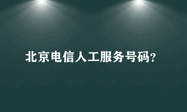 北京电信人工服务号码？