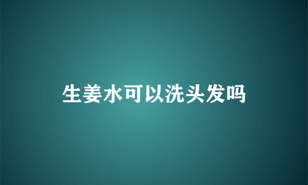 生姜水可以洗头发吗