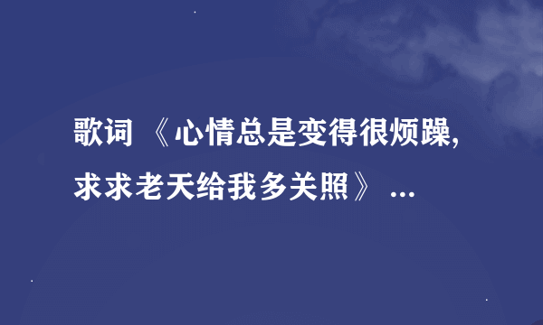 歌词 《心情总是变得很烦躁,求求老天给我多关照》 是什么歌