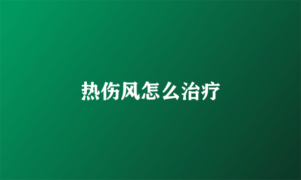 热伤风怎么治疗