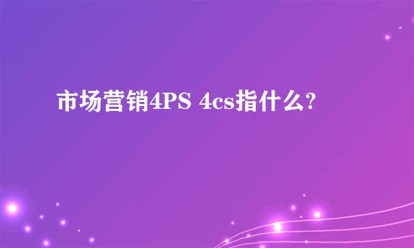 市场营销4PS 4cs指什么?