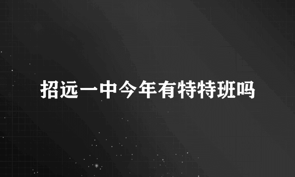 招远一中今年有特特班吗