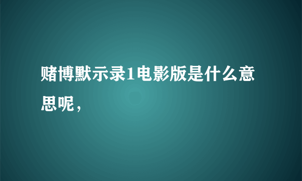 赌博默示录1电影版是什么意思呢，