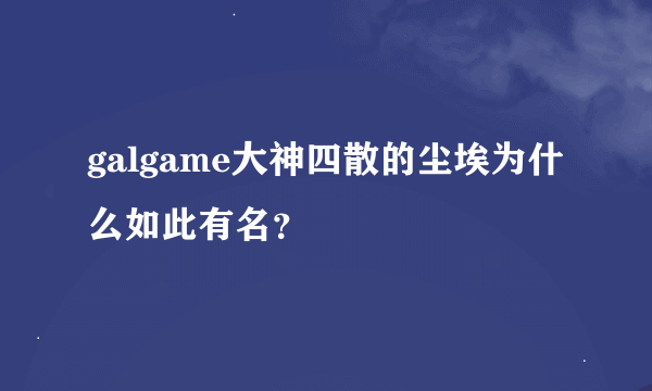 galgame大神四散的尘埃为什么如此有名？