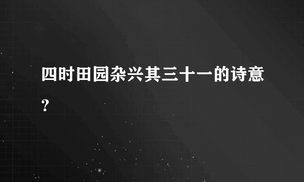 四时田园杂兴其三十一的诗意？