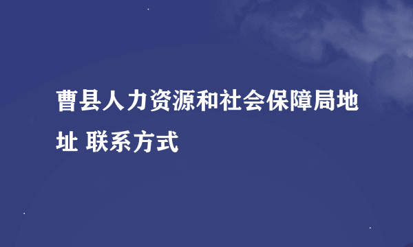 曹县人力资源和社会保障局地址 联系方式