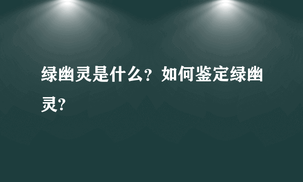 绿幽灵是什么？如何鉴定绿幽灵?