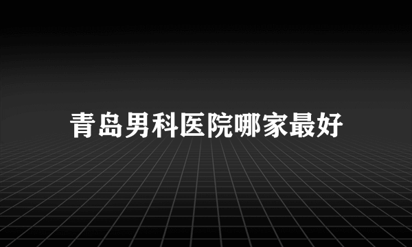 青岛男科医院哪家最好