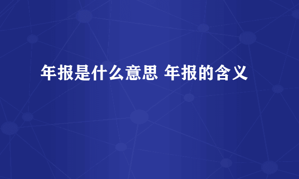 年报是什么意思 年报的含义