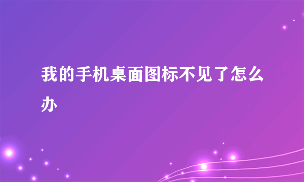 我的手机桌面图标不见了怎么办