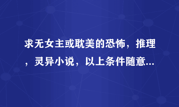 求无女主或耽美的恐怖，推理，灵异小说，以上条件随意组合，越多越好