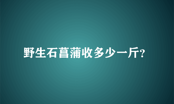 野生石菖蒲收多少一斤？