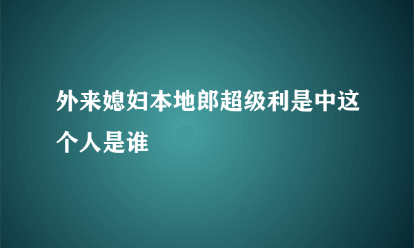 外来媳妇本地郎超级利是中这个人是谁