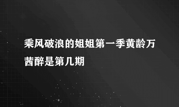 乘风破浪的姐姐第一季黄龄万茜醉是第几期