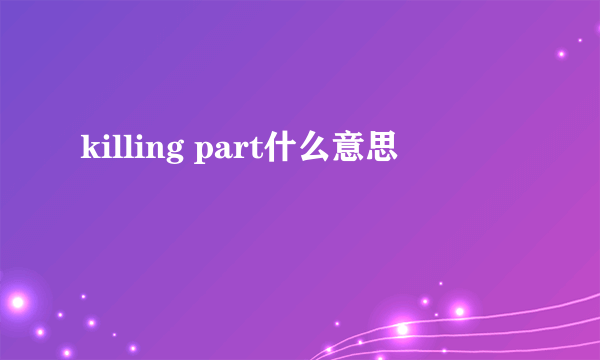 killing part什么意思