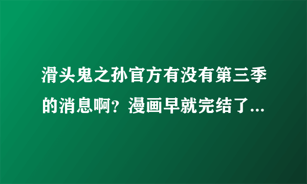 滑头鬼之孙官方有没有第三季的消息啊？漫画早就完结了，都过了两年了。官方也不能一点消息都没啊！