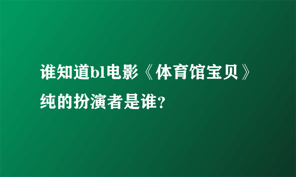 谁知道bl电影《体育馆宝贝》纯的扮演者是谁？