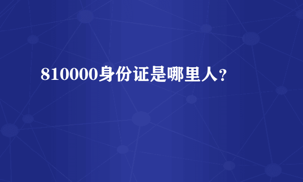 810000身份证是哪里人？