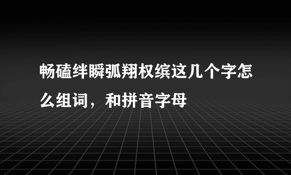 畅磕绊瞬弧翔权缤这几个字怎么组词，和拼音字母