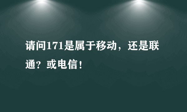 请问171是属于移动，还是联通？或电信！