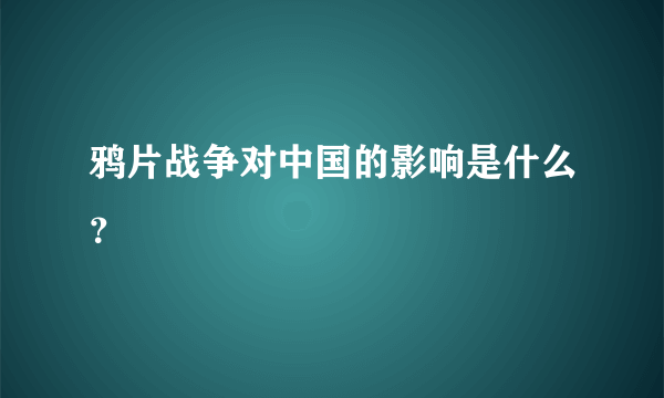 鸦片战争对中国的影响是什么？